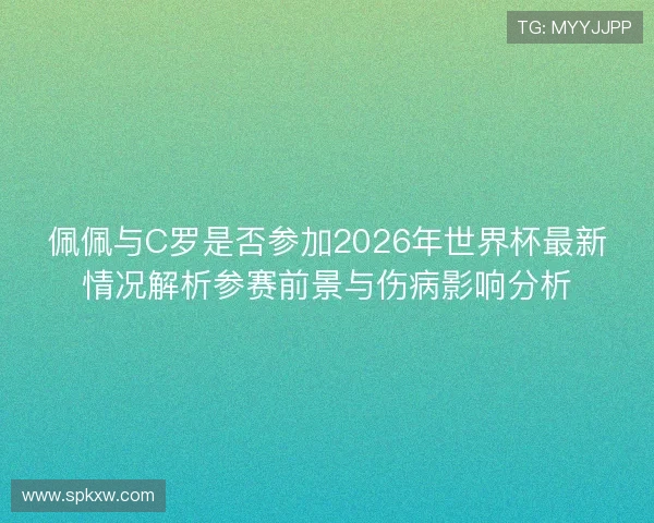 佩佩与C罗是否参加2026年世界杯最新情况解析参赛前景与伤病影响分析 佩佩与C罗是否参加2026年世界杯最新情况解析参赛前景与伤病影响分析